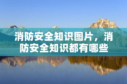 消防安全知识图片,消防安全知识都有哪些