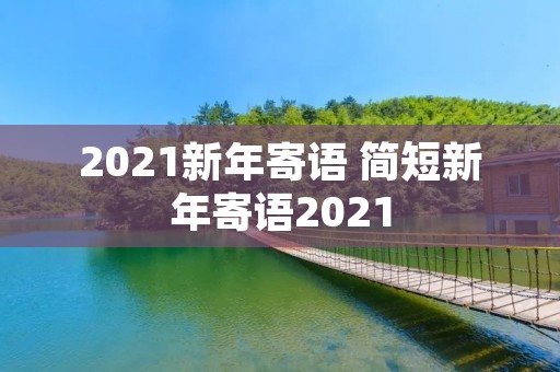2021新年寄语 简短新年寄语2021
