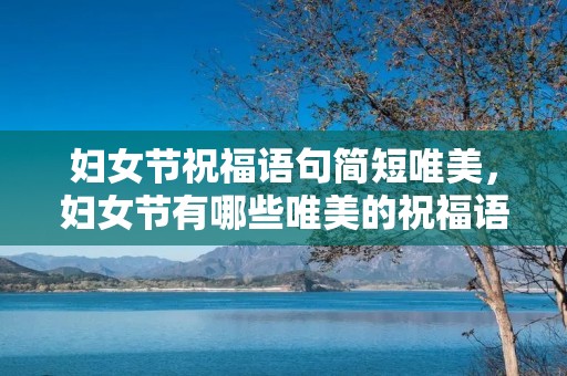 妇女节祝福语句简短唯美,妇女节有哪些唯美的祝福语