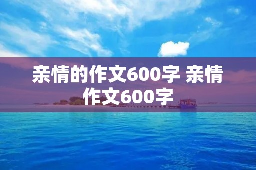 亲情的作文600字 亲情作文600字