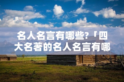 名人名言有哪些?「四大名著的名人名言有哪些?」