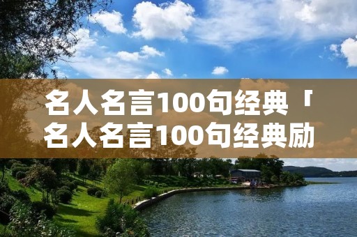 名人名言100句经典「名人名言100句经典励志简短」