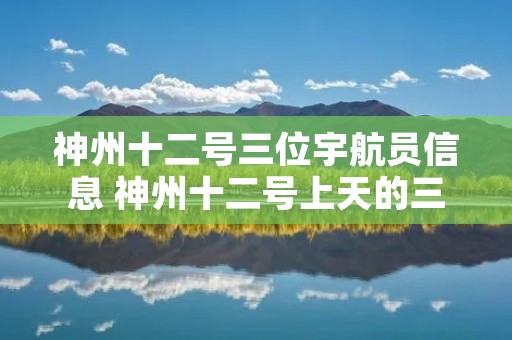 神州十二号三位宇航员信息 神州十二号上天的三位宇航员是谁