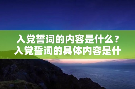 入党誓词的内容是什么?入党誓词的具体内容是什么