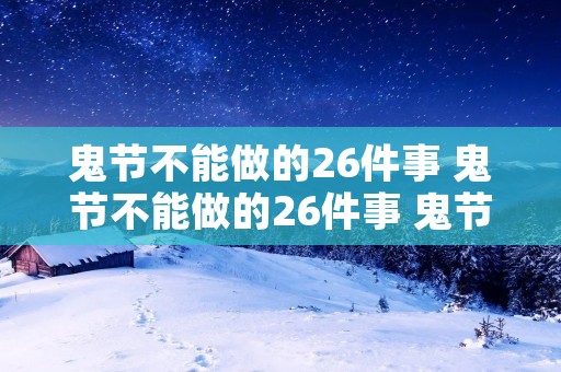 鬼节不能做的26件事 鬼节不能做的26件事 鬼节千万不能干的事