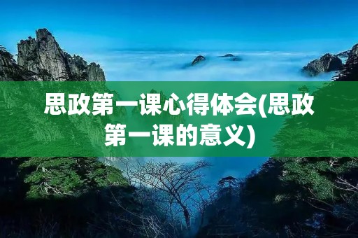 思政第一课心得体会(思政第一课的意义)