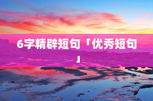 6字精辟短句「优秀短句」
