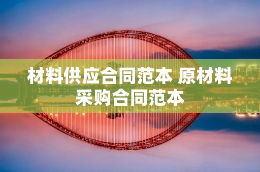材料供应合同范本 原材料采购合同范本