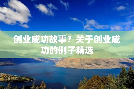 创业成功故事?关于创业成功的例子精选