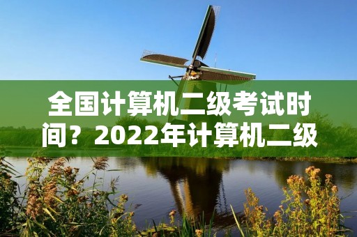 全国计算机二级考试时间？2022年计算机二级考试时间