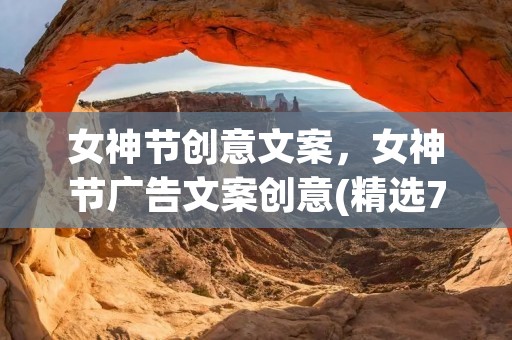 女神节创意文案,女神节广告文案创意(精选70句) 女神节创意文案,女神节广告文案创意(精选70句)