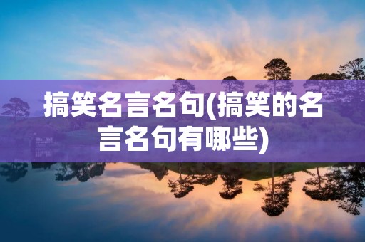 搞笑名言名句(搞笑的名言名句有哪些)