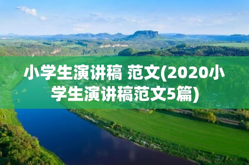 小学生演讲稿 范文(2020小学生演讲稿范文5篇)