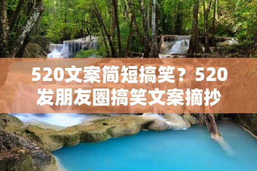 520文案简短搞笑？520发朋友圈搞笑文案摘抄