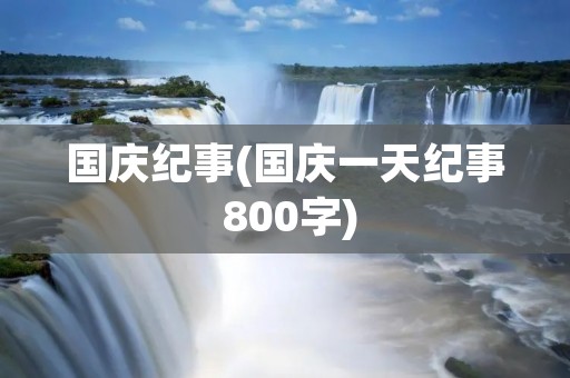 国庆纪事(国庆一天纪事 800字)