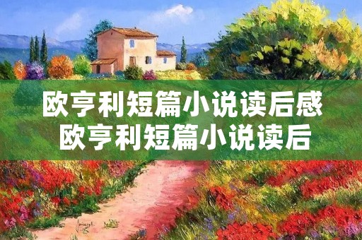 欧亨利短篇小说读后感 欧亨利短篇小说读后感精选