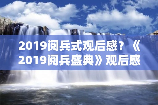 2019阅兵式观后感?《2019阅兵盛典》观后感450字作文5篇