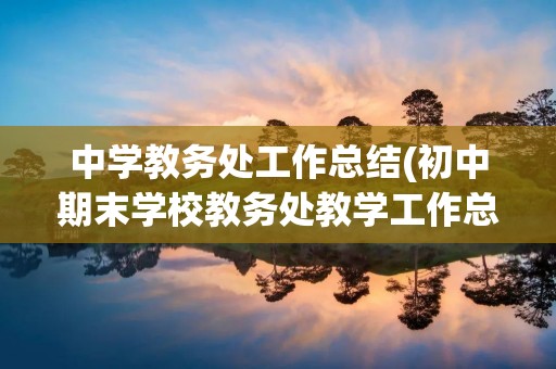 中学教务处工作总结(初中期末学校教务处教学工作总结)
