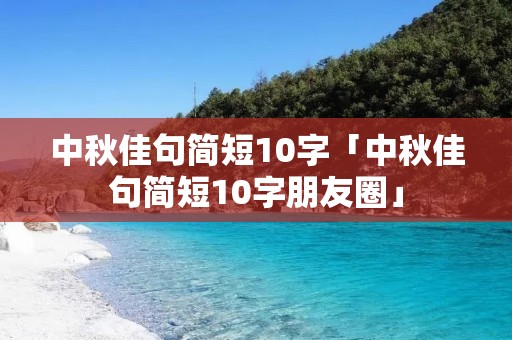 中秋佳句简短10字「中秋佳句简短10字朋友圈」
