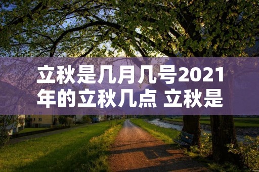 立秋是几月几号2021年的立秋几点 立秋是几月几号2021年几点 具体时间