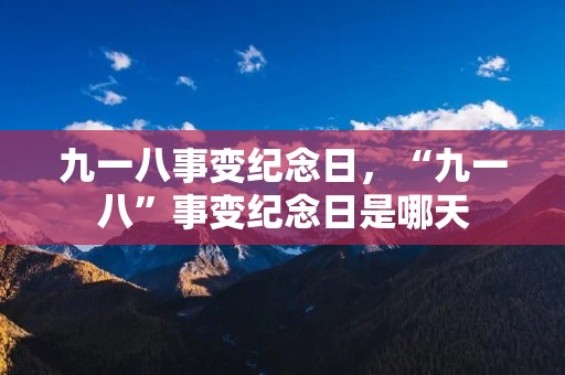 九一八事变纪念日,“九一八”事变纪念日是哪天