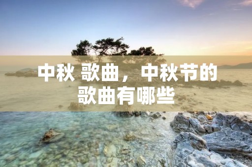 中秋 歌曲,中秋节的歌曲有哪些