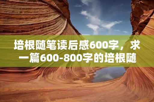 培根随笔读后感600字，求一篇600-800字的培根随笔读后感,谢谢各位了,看文章好坏给分