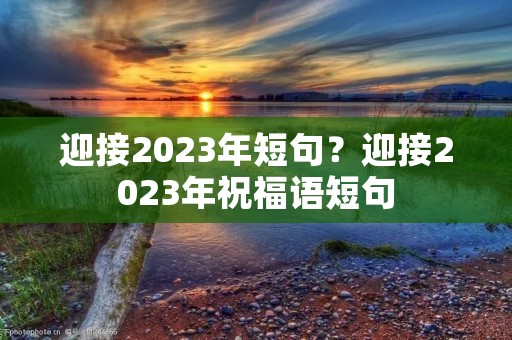 迎接2023年短句?迎接2023年祝福语短句