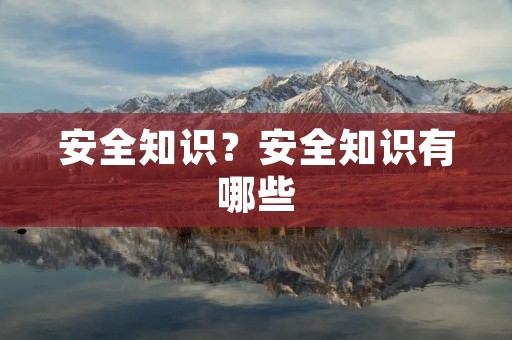 安全知识？安全知识有哪些
