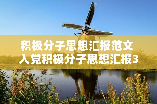 积极分子思想汇报范文 入党积极分子思想汇报3000字左右