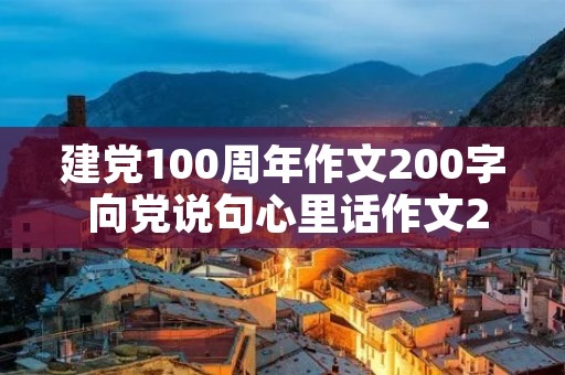 建党100周年作文200字 向党说句心里话作文200字