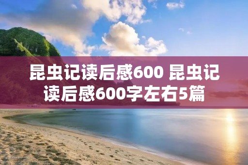 昆虫记读后感600 昆虫记读后感600字左右5篇