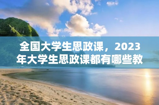 全国大学生思政课，2023年大学生思政课都有哪些教材
