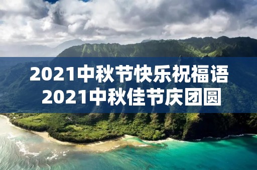 2021中秋节快乐祝福语 2021中秋佳节庆团圆祝福语大全【6篇】 2021中秋节快乐祝福语 2021中秋佳节庆团圆祝福语大全【6篇】