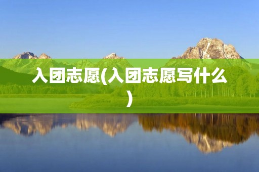 入团志愿(入团志愿写什么)