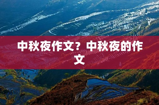 中秋夜作文?中秋夜的作文 中秋夜作文?中秋夜的作文
