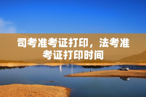 司考准考证打印,法考准考证打印时间