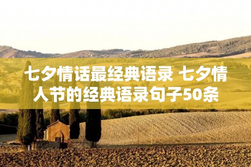 七夕情话最经典语录 七夕情人节的经典语录句子50条 七夕情话最经典语录 七夕情人节的经典语录句子50条