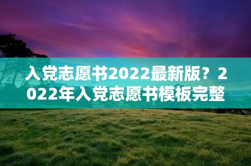 入党志愿书2022最新版?2022年入党志愿书模板完整版