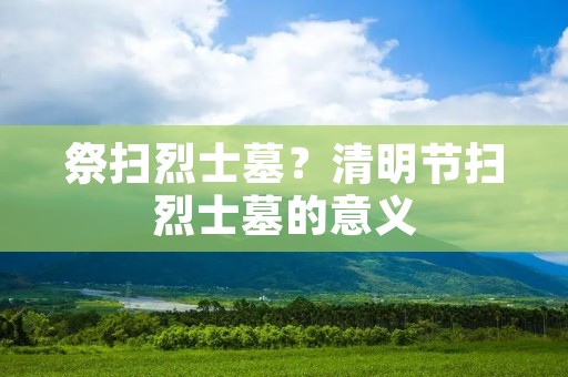 祭扫烈士墓？清明节扫烈士墓的意义