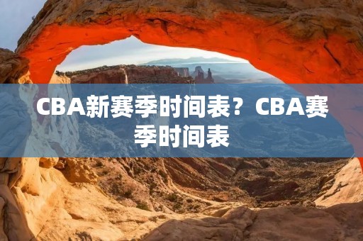 CBA新赛季时间表？CBA赛季时间表