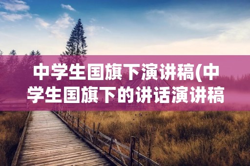 中学生国旗下演讲稿(中学生国旗下的讲话演讲稿)