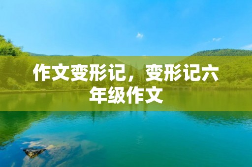 作文变形记，变形记六年级作文