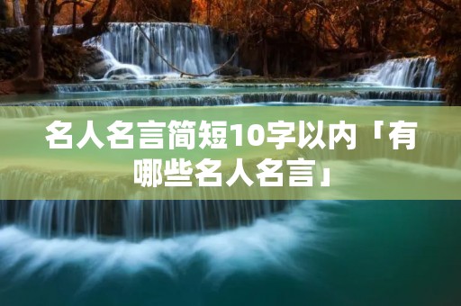 名人名言简短10字以内「有哪些名人名言」