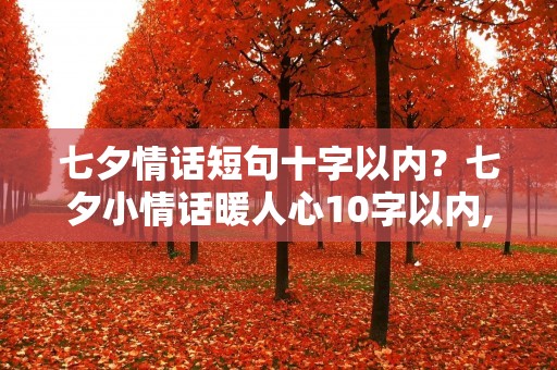 七夕情话短句十字以内?七夕小情话暖人心10字以内,七夕情话最暖心短句8字史上最全 七夕情话短句十字以内?七夕小情话暖人心10字以内,七夕情话最暖心短句8字史上最全