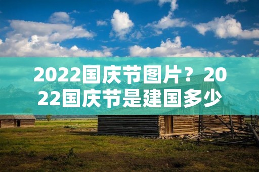 2022国庆节图片?2022国庆节是建国多少周年