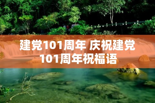 建党101周年 庆祝建党101周年祝福语