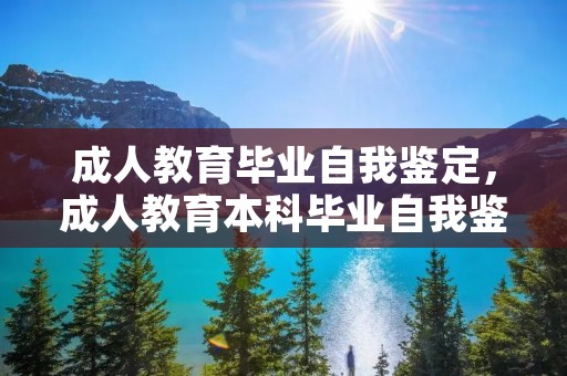 成人教育毕业自我鉴定,成人教育本科毕业自我鉴定500字 成人教育毕业自我鉴定,成人教育本科毕业自我鉴定500字