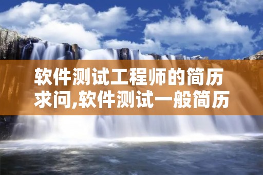 软件测试工程师的简历 求问,软件测试一般简历要怎么写