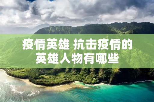 疫情英雄 抗击疫情的英雄人物有哪些